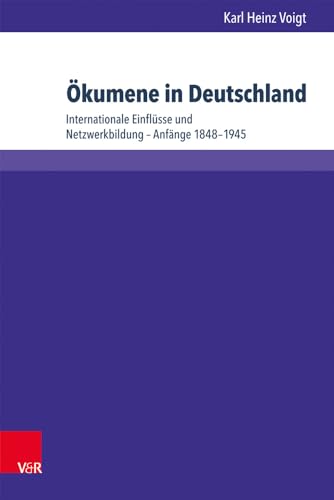 Ökumene in Deutschland: Internationale Einfl|sse und Netzwerkbildung - Anfänge 1848-1945 (Kirche - Konfession - Religion, 62) (German Edition)