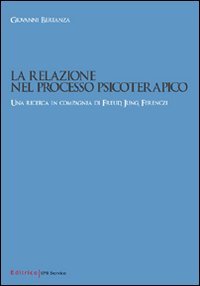 La relazione nel processo psicoterapico. Una ricerca in compagnia di Freud, Jung, Ferenzi La relazione nel processo psicoterapico. Una ricerca in compagnia di Freud, Jung, Ferenzi
