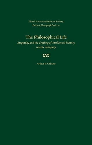The Philosophical Life: Biography and the Crafting of Intellectual Identity in Late Antiquity (Patristic Monograph Series)