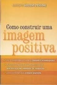 Como construir uma imagem positiva - coleção sucesso pessoal