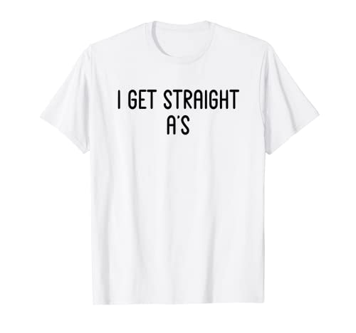 I Get Straight A's - Funny White Lie Party Ideas T-Shirt