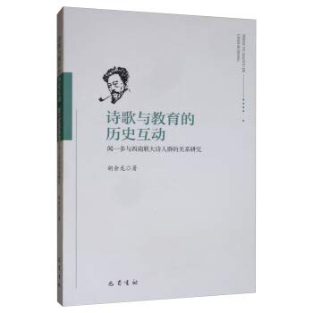 The Historical Interaction of Poetry and Education: A Study of the Relationship between Wen Yiduo and the Poetry Group of Southwest United University(Chinese Edition)