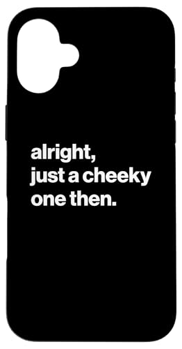 Funny British Phrase Alright, Just A Cheeky One Then X}zP[X iPhone 16 Plus p