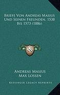 Briefe Von Andreas Masius Und Seinen Freunden, 1538 Bis 1573 (1886
