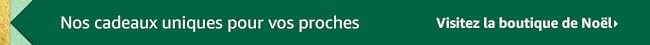 Nos cadeaux uniques pour vos proches
Visitez la boutique de Noël
