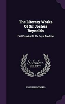 Hardcover The Literary Works Of Sir Joshua Reynolds: First President Of The Royal Academy Book