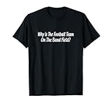 Why Is The Football Team On The Band Field? - T-Shirt