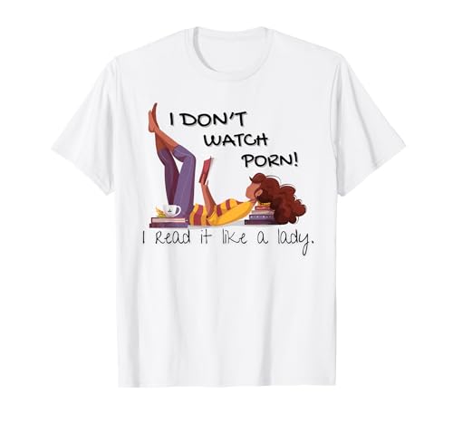 I DON'T WATCH PORN. I READ IT LIKE A LADY. FUNNY T-Shirt