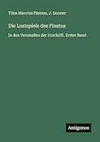 Die Lustspiele des Plautus: In den Versmaßen der Urschrift. Erster Band 3386327540 Book Cover