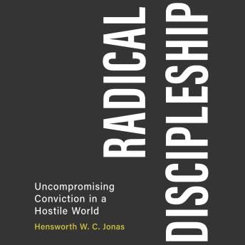Radical Discipleship: Uncompromising Conviction in a Hostile World - Hensworth W. C. Jonas