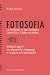 Fotosofia. La Fotografia Tra Filosofia Semiotica E Teoria Dei Media. Dialoghi Aperti Tra Dispositivi, Linguaggi E Ricadute Antropologiche - 3