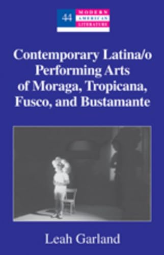 Contemporary Latina/o Performing Arts of Moraga, Tropicana, Fusco, and Bustamante (Modern American Literature)