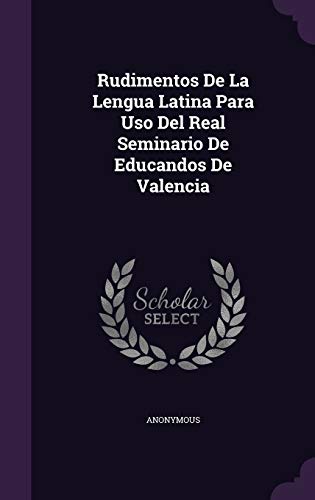Rudimentos De La Lengua Latina Para Uso Del Real Seminario De Educandos De Valencia