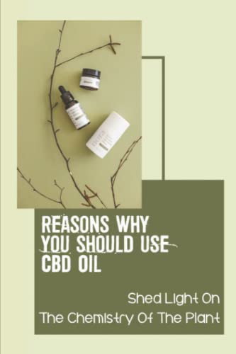 Reasons Why You Should Use CBD Oil: Shed Light On