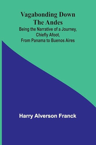 Vagabonding down the Andes; Being the Narrative of a Journey, Chiefly Afoot, from Panama to Buenos Aires