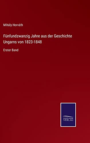 Fünfundzwanzig Jahre aus der Geschichte Ungarns von 1823-1848: Erster Band (German Edition)