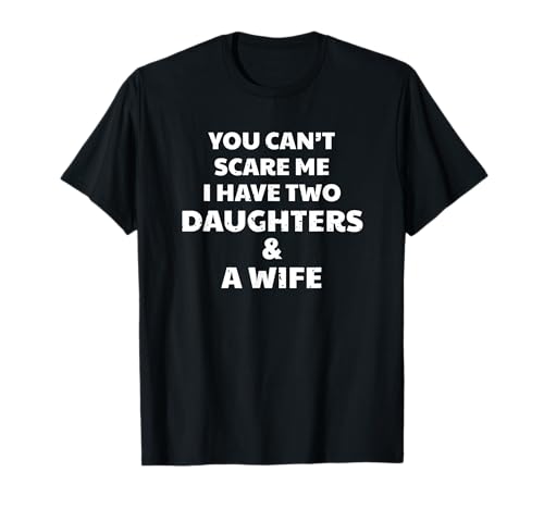 T-shirt You Can't Scare Me I Have Two Daughters & A Wife T-Shirt