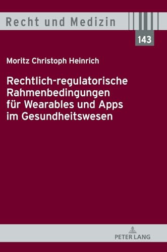Rechtlich-regulatorische Rahmenbedingungen für Wearables und Apps im Gesundheitswesen (Recht und Medizin, 143) (German Edition)