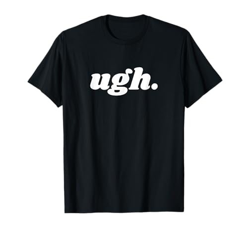 UGH Sarcastic Disgusted Mood Annoyed Attitude Antisocial T-Shirt