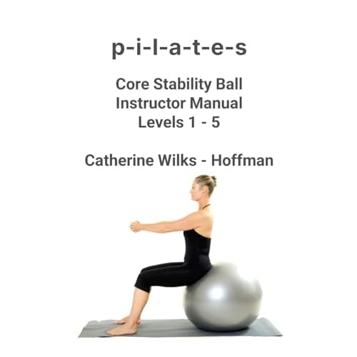 p-i-l-a-t-e-s Core Stability Ball Instructor Manual Levels 1 - 5