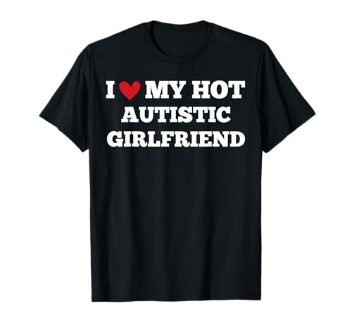 I Love My Hot Autistic Girlfriend Funny Birthday T-Shirt
