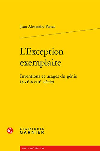 L'Exception exemplaire: Inventions et usages du génie (XVIe-XVIIIe siècle) (Discours Historique, Discours Philosophique, 7) (French Edition)