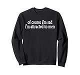 Of Course I’m Sad I’m Attracted To Men Sweatshirt
