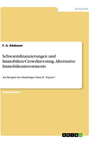 Schwarmfinanzierungen und Immobilien-Crowdinvesting. Alternative Immobilieninvestments: Am Beispiel des Hamburger Fintech 'Exporo'