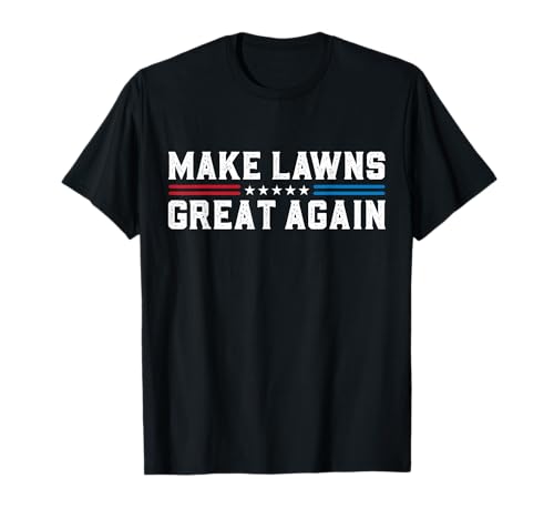 Make Lawns Great Again Funny Lawn Care Mower Gardener Dad T-Shirt