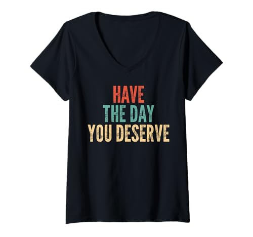 Womens Have The Day You Deserve - Funny Saying Sarcastic Novelty V-Neck T-Shirt