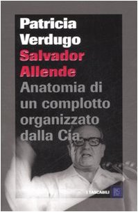 Salvador Allende. Anatomia di un complotto organizzato dalla Cia Salvador Allende. Anatomia di un complotto organizzato dalla Cia
