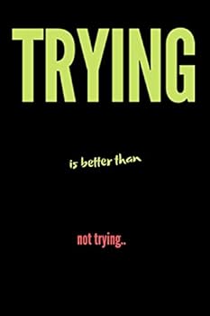 Trying Is Better Than Not Trying : Positive, Motivational Quote Notebook. Inspirational Journal to Write in for Men and Woman. / 120 Blank Pages / 6 X 9 / Page Count