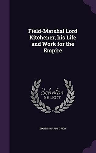 Field-Marshal Lord Kitchener, his Life and Work for the Empire