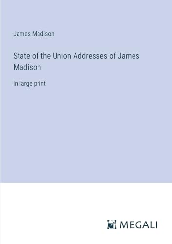 State of the Union Addresses of James Madison: in large print