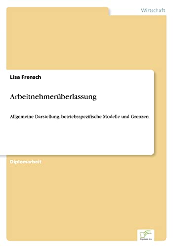 Arbeitnehmerüberlassung: Allgemeine Darstellung, betriebsspezifische Modelle und Grenzen (German Edition)