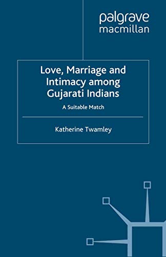 Love, Marriage and Intimacy among Gujarati Indians: A Suitable Match (Palgrave Macmillan Studies in Family and Intimate Life)