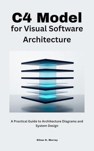 C4 Model for Visual Software Architecture: A Practical Guide to Architecture Diagrams and System Design