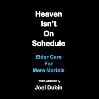 Heaven Isn&rsquo;t on Schedule: Elder Care for Mere Mortals Audiobook By Joel Dubin cover art