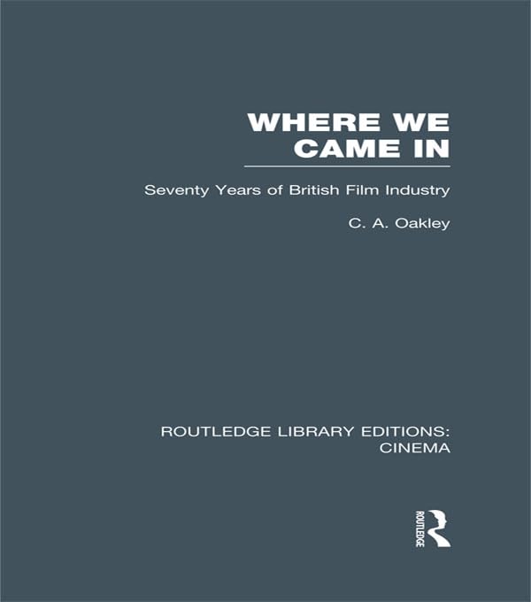 Where we Came In: Seventy Years of the British Film Industry (Routledge Library Editions: Cinema)
