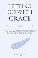 Letting Go with Grace: A 30-Day Guide to Release Emotional Baggage and Feel Light Again B0G3B7FPB7 Book Cover