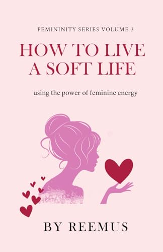 How to Live a Soft Life: Using the Power of Feminine Energy (Femininity Book Series, Band 3)