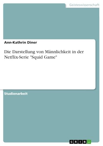 Die Darstellung von Männlichkeit in der Netflix-Serie "Squid Game" (German Edition)