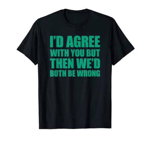 I'd agree with you but then We'd both be wrong Camiseta