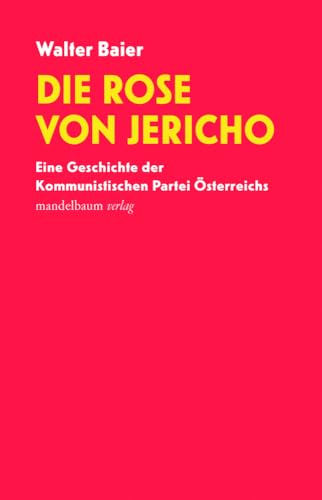 Die Rose von Jericho: Eine Geschichte der Kommunistischen Partei Österreichs