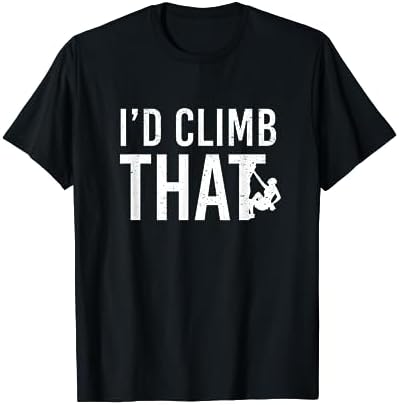 I'd Climb That Funny T-Shirt - Rock Mountain Climbing Tee