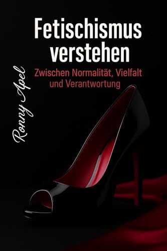 Fetischismus verstehen - Zwischen Normalität, Vielfalt und Verantwortung: Eine populärwissenschaftliche Einführung in Ursachen, Ausdrucksformen und gesellschaftliche Bedeutung von Fetischismus