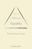 Against Political Equality: The Confucian Case (The Princeton-China Series)