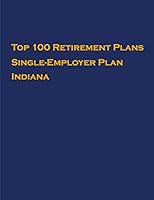 Top 100 US Retirement Plans - Single-Employer Pension Plans - Indiana: Employee Benefit Plans B08DBVR8LF Book Cover