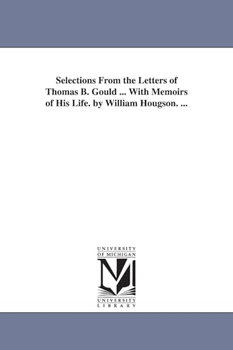 Selections from the letters of Thomas B. Gould ... with memoirs of his life. By William Hougson. ...