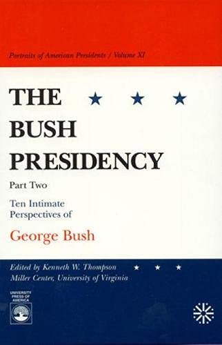 Kenneth W. Thompson White Burkett Miller Center of Public AffairsThe Bush Presidency - Part II: Ten Intimate Perspectives of George Bush: 10-11 (Portraits of American Presidents, 11)